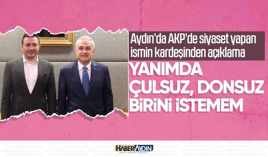 Aydın’da AKP’de siyaset yapan ismin kardeşinden şok açıklama: Yanımda çulsuz, donsuz birini istemem