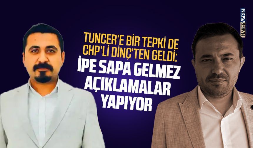 Tuncer’e bir tepki de CHP’li Dinç’ten geldi: İpe sapa gelmez açıklamalar yapıyor