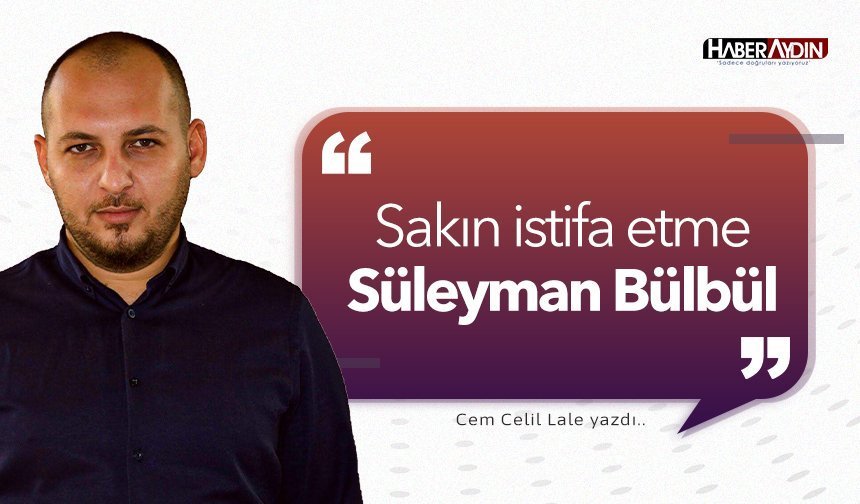 Sakın istifa etme Süleyman Bülbül